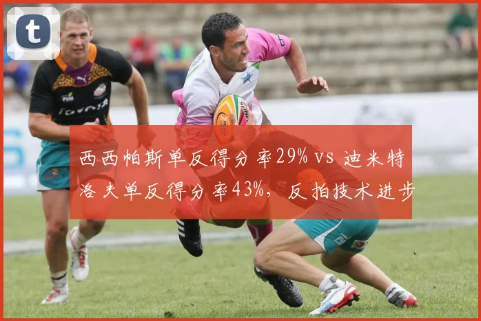 西西帕斯单反得分率29% vs 迪米特洛夫单反得分率43%,反拍技术进步程度差距显著