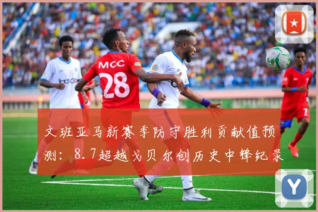 文班亚马新赛季防守胜利贡献值预测：8.7超越戈贝尔创历史中锋纪录