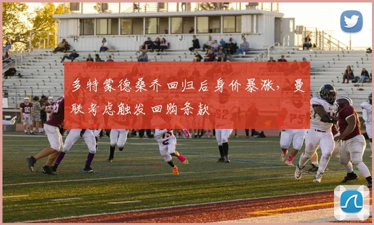 多特蒙德桑乔回归后身价暴涨,曼联考虑触发回购条款