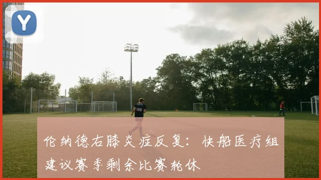 伦纳德右膝炎症反复:快船医疗组建议赛季剩余比赛轮休